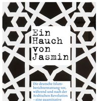 Ein Hauch von Jasmin. Eine quantitative und qualitative Inhaltsanalyse der deutschen Islamberichterstattung vor, während und nach der Arabischen Revolution
